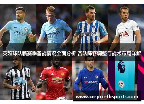 英超球队新赛季备战情况全面分析 各队阵容调整与战术布局详解