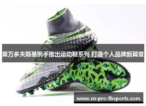 莱万多夫斯基携手推出运动鞋系列 打造个人品牌新篇章