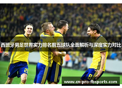 西班牙男足世界实力排名前五球队全面解析与深度实力对比