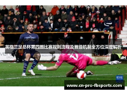 英格兰足总杯第四圈比赛规则流程及晋级机制全方位深度解析