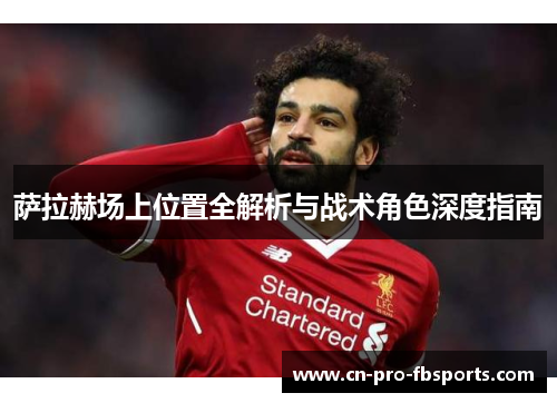 萨拉赫场上位置全解析与战术角色深度指南