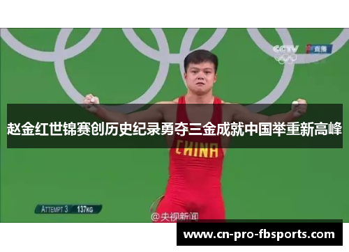 赵金红世锦赛创历史纪录勇夺三金成就中国举重新高峰