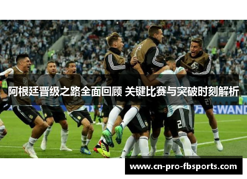 阿根廷晋级之路全面回顾 关键比赛与突破时刻解析