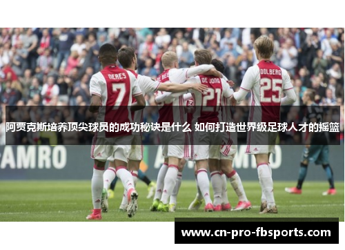 阿贾克斯培养顶尖球员的成功秘诀是什么 如何打造世界级足球人才的摇篮