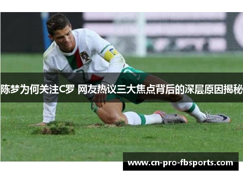 陈梦为何关注C罗 网友热议三大焦点背后的深层原因揭秘