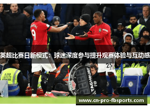 英超比赛日新模式：球迷深度参与提升观赛体验与互动感