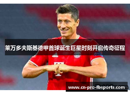 莱万多夫斯基德甲首球诞生巨星时刻开启传奇征程