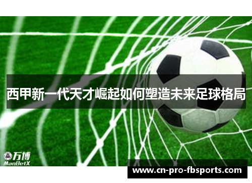 西甲新一代天才崛起如何塑造未来足球格局