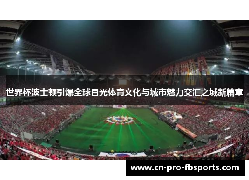 世界杯波士顿引爆全球目光体育文化与城市魅力交汇之城新篇章