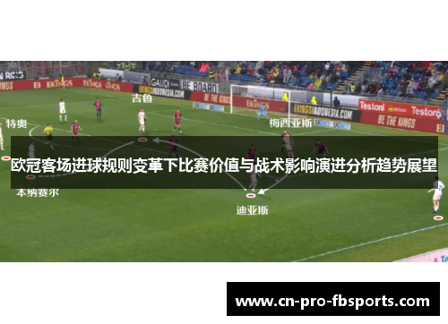 欧冠客场进球规则变革下比赛价值与战术影响演进分析趋势展望 欧冠客场进球规则变革下比赛价值与战术影响演进分析趋势展望