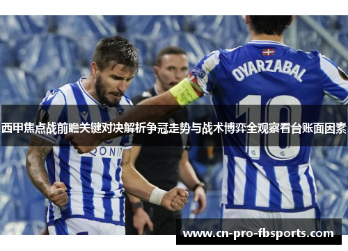西甲焦点战前瞻关键对决解析争冠走势与战术博弈全观察看台账面因素 西甲焦点战前瞻关键对决解析争冠走势与战术博弈全观察看台账面因素