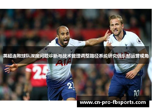 英超连败球队深度问题诊断与战术管理调整路径系统研究俱乐部运营视角 英超连败球队深度问题诊断与战术管理调整路径系统研究俱乐部运营视角