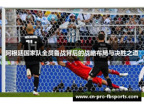 阿根廷国家队全员备战背后的战略布局与决胜之道