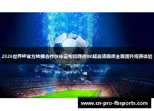 2026世界杯官方转播合作伙伴宣布将提供8K超高清画质全面提升观赛体验 2026世界杯官方转播合作伙伴宣布将提供8K超高清画质全面提升观赛体验