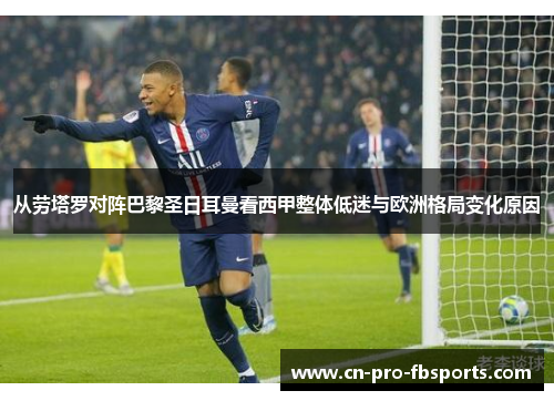 从劳塔罗对阵巴黎圣日耳曼看西甲整体低迷与欧洲格局变化原因 从劳塔罗对阵巴黎圣日耳曼看西甲整体低迷与欧洲格局变化原因