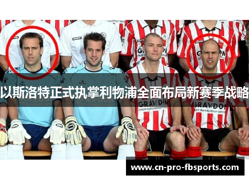 以斯洛特正式执掌利物浦全面布局新赛季战略 以斯洛特正式执掌利物浦全面布局新赛季战略