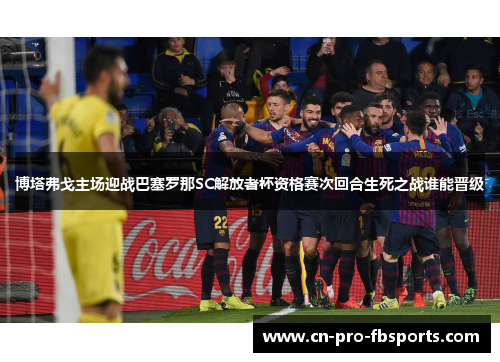 博塔弗戈主场迎战巴塞罗那SC解放者杯资格赛次回合生死之战谁能晋级 博塔弗戈主场迎战巴塞罗那SC解放者杯资格赛次回合生死之战谁能晋级