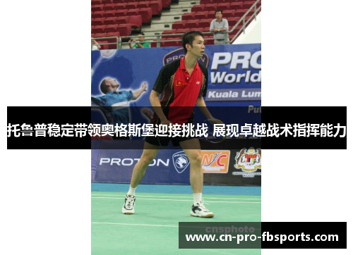 托鲁普稳定带领奥格斯堡迎接挑战 展现卓越战术指挥能力 托鲁普稳定带领奥格斯堡迎接挑战 展现卓越战术指挥能力