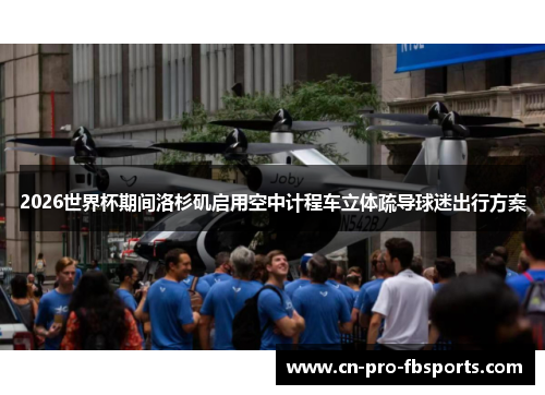 2026世界杯期间洛杉矶启用空中计程车立体疏导球迷出行方案 2026世界杯期间洛杉矶启用空中计程车立体疏导球迷出行方案