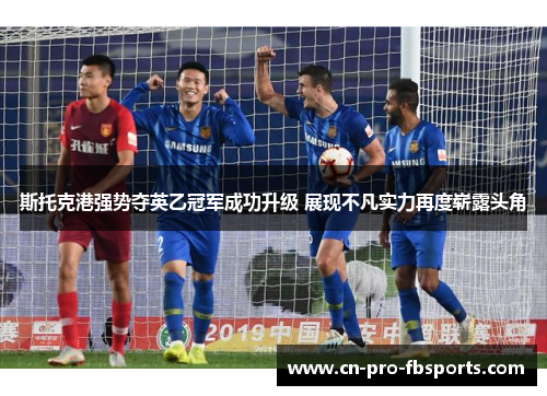 斯托克港强势夺英乙冠军成功升级 展现不凡实力再度崭露头角 斯托克港强势夺英乙冠军成功升级 展现不凡实力再度崭露头角