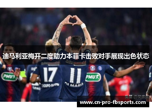 迪马利亚梅开二度助力本菲卡击败对手展现出色状态 迪马利亚梅开二度助力本菲卡击败对手展现出色状态