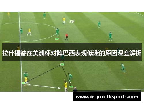 拉什福德在美洲杯对阵巴西表现低迷的原因深度解析 拉什福德在美洲杯对阵巴西表现低迷的原因深度解析